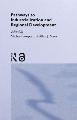 Pathways to Industrialization and Regional Development - Scott, Allen J (Editor), and Storper, Michael (Editor)