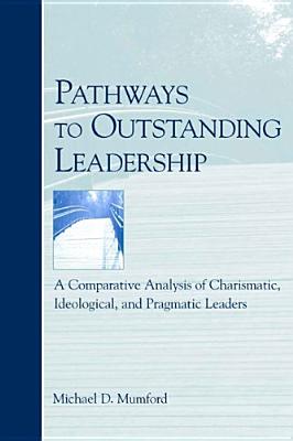 Pathways to Outstanding Leadership: A Comparative Analysis of Charismatic, Ideological, and Pragmatic Leaders - Mumford, Michael D, Dr., PhD