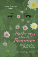 Pathways to Restore the Feminine: A Guide to Ritual and Healing Practices