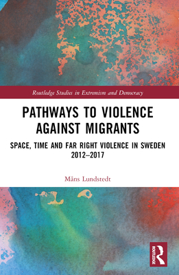 Pathways to Violence Against Migrants: Space, Time, and Far- Right Violence in Sweden 2012-2017 - Lundstedt, Mns