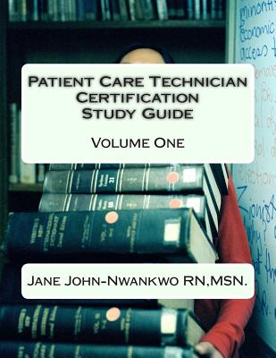 Patient Care Technician Certification Study Guide: Volume One - John-Nwankwo Rn, Msn Jane