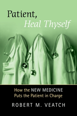 Patient, Heal Thyself: How the New Medicine Puts the Patient in Charge - Veatch, Robert