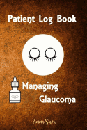 Patient Log Book: Managing Glaucoma: His Log Book Journal Is for People with Glaucoma for Recording and Monitoring Eye Pressure Levels Whether In-Office or Self-Testing. Plenty of Pages for Personal Information, Questions and Note-Taking.