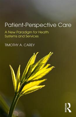Patient-Perspective Care: A New Paradigm for Health Systems and Services - Carey, Timothy A