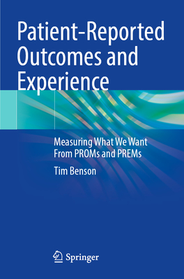 Patient-Reported Outcomes and Experience: Measuring What We Want From PROMs and PREMs - Benson, Tim