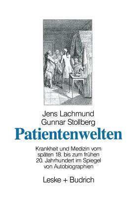 Patientenwelten: Krankheit Und Medizin Vom Spaten 18. Bis Zum Fruhen 20. Jahrhundert Im Spiegel Von Autobiographien - Lachmund, Jens, and Stollberg, Gunnar