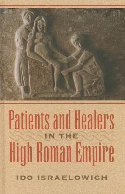 Patients and Healers in the High Roman Empire - Israelowich, Ido