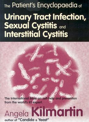 Patients Encyclopedia of Urinary Tract Infection, Sexual Cystitis and Interstitial Cystitis: The International Bible on Self-Help - Kilmartin, Angela