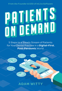 Patients on Demand: 5 Steps to a Steady Stream of Patients for Your Dental Practice in a Digital-First, Post-Pandemic World