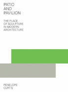 Patio and Pavilion: The Place of Sculpture in Modern Architecture - Curtis, Penelope