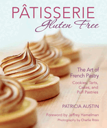 Patisserie Gluten Free: The Art of French Pastry: Cookies, Tarts, Cakes, and Puff Pastries