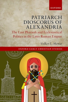 Patriarch Dioscorus of Alexandria: The Last Pharaoh and Ecclesiastical Politics in the Later Roman Empire - Menze, Volker L