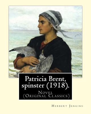 Patricia Brent, spinster (1918). By: Herbert Jenkins: Novel (Original Classics) - Jenkins, Herbert