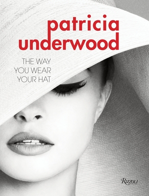 Patricia Underwood: The Way You Wear Your Hat - Banks, Jeffrey, and de la Chapelle, Doria, and Mizrahi, Isaac (Foreword by)