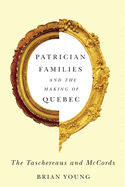Patrician Families and the Making of Quebec: The Taschereaus and McCords Volume 25