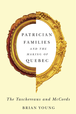 Patrician Families and the Making of Quebec: The Taschereaus and McCords Volume 25 - Young, Brian