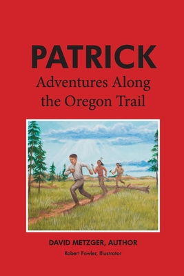 Patrick: Adventures Along the Oregon Trail: Volume 2 - Metzger, David