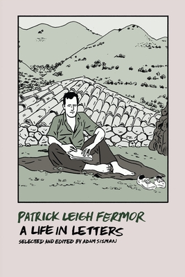 Patrick Leigh Fermor: A Life in Letters - Leigh Fermor, Patrick, and Sisman, Adam (Selected by)