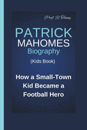 Patrick Mahomes Biography (Kids Book): How a Small-Town Kid Became a Football Hero