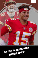 Patrick Mahomes Biography: The Life and Legacy of Patrick Mahomes