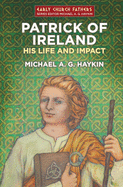 Patrick of Ireland: His Life and Impact