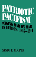 Patriotic Pacifism: Waging War on War in Europe 1815-1914
