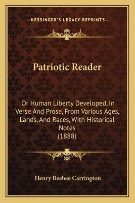 Patriotic Reader: Or Human Liberty Developed, in Verse and Prose, from Various Ages, Lands, and Races, with Historical Notes (1888) - Carrington, Henry Beebee