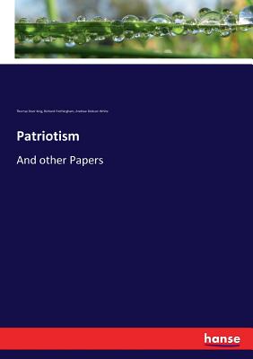 Patriotism: And other Papers - White, Andrew Dickson, and King, Thomas Starr, and Frothingham, Richard