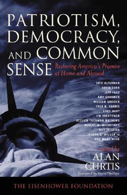 Patriotism, Democracy and Common Sense: Restoring America's Promise at Home and Abroad - Cutis, Alan (Editor), and Phillip, Kevin (Foreword by), and Alterman, Eric (Contributions by)