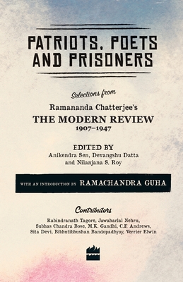 Patriots, Poets and Prisoners: Selections from Ramananda Chatterjee's The Modern Review, 1907-1947 - Roy, Nilanjana