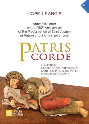 Patris corde: Apostolic Letter on the 150th Anniversary of the Proclamation of Saint Joseph as Patron of the Universal Church - Pope Francis - Jorge Mario Bergoglio, and Merola, Giuseppe (Appendix by)