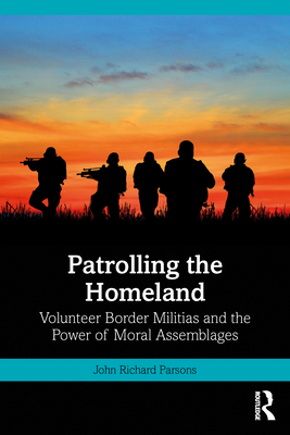 Patrolling the Homeland: Volunteer Border Militias and the Power of Moral Assemblages - Parsons, John R