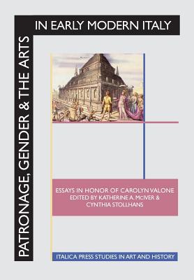 Patronage, Gender and the Arts in Early Modern Italy: Essays in Honor of Carolyn Valone - McIver, Katherine a (Editor), and Stollhans, Cynthia (Editor), and Valone, Carolyn