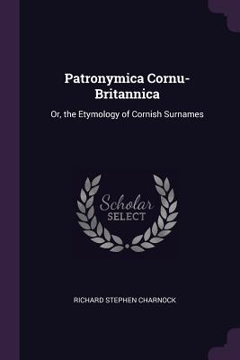 Patronymica Cornu-Britannica: Or, the Etymology of Cornish Surnames - Charnock, Richard Stephen
