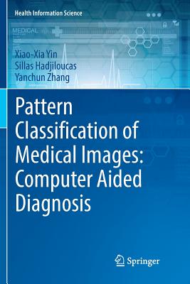Pattern Classification of Medical Images: Computer Aided Diagnosis - Yin, Xiao-Xia, and Hadjiloucas, Sillas, and Zhang, Yanchun