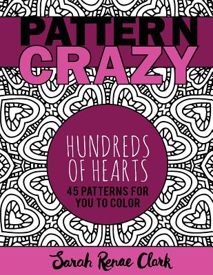 Pattern Crazy: Hundreds of Hearts - Adult Coloring Book: 45 Patterns Full of Hearts for You to Color - Clark, Sarah Renae