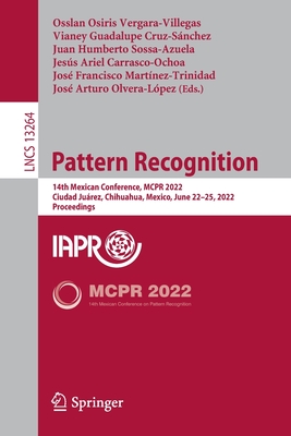 Pattern Recognition: 14th Mexican Conference, MCPR 2022, Ciudad Jurez, Mexico, June 22-25, 2022, Proceedings - Vergara-Villegas, Osslan Osiris (Editor), and Cruz-Snchez, Vianey Guadalupe (Editor), and Sossa-Azuela, Juan Humberto (Editor)