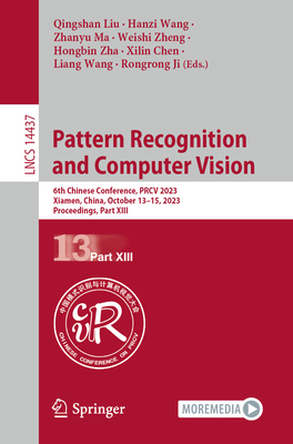 Pattern Recognition and Computer Vision: 6th Chinese Conference, Prcv 2023, Xiamen, China, October 13-15, 2023, Proceedings, Part XIII - Liu, Qingshan (Editor), and Wang, Hanzi (Editor), and Ma, Zhanyu (Editor)