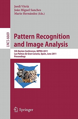 Pattern Recognition and Image Analysis: 5th Iberian Conference, IbPRIA 2011, Las Palmas de Gran Canaria, Spain, June 8-10, 2011, Proceedings - Vitria, Jordi (Editor), and Sanches, Joao Miguel (Editor), and Hernndez, Mario (Editor)