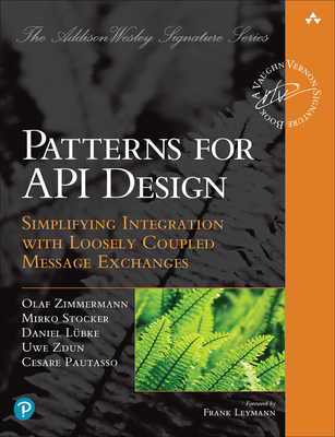 Patterns for API Design: Simplifying Integration with Loosely Coupled Message Exchanges - Zimmermann, Olaf, and Stocker, Mirko, and Lubke, Daniel