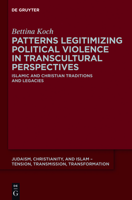 Patterns Legitimizing Political Violence in Transcultural Perspectives: Islamic and Christian Traditions and Legacies - Koch, Bettina