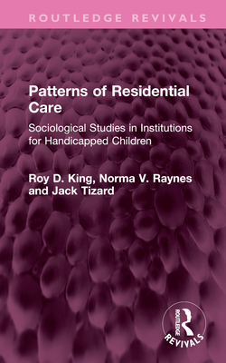 Patterns of Residential Care: Sociological Studies in Institutions for Handicapped Children - King, Roy D, and Raynes, Norma V, and Tizard, Jack