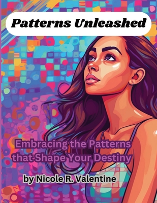 Patterns Unleashed: Embracing the Patterns that Shape Your Destiny - Valentine, Nicole R