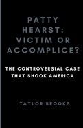 Patty Hearst: Victim or Accomplice?: The Controversial Case that Shook America