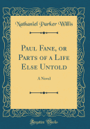 Paul Fane, or Parts of a Life Else Untold: A Novel (Classic Reprint)