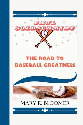 Paul Goldschmidt: The Road to Baseball Greatness - K Bloomer, Mary