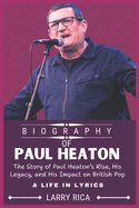 Paul Heaton Biography: The Story of Paul Heaton's Rise, His Legacy, and His Impact on British Pop