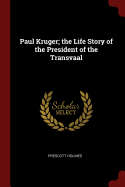 Paul Kruger; the Life Story of the President of the Transvaal