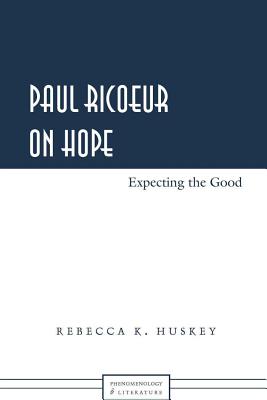 Paul Ricoeur on Hope: Expecting the Good - Rudnick, Hans H, and Huskey, Rebecca K