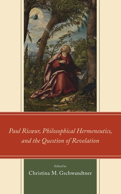 Paul Ricoeur, Philosophical Hermeneutics, and the Question of Revelation - Gschwandtner, Christina M. (Editor), and Arel, Stephanie N. (Contributions by), and Frey, Daniel (Contributions by)